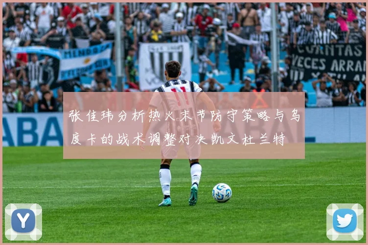 张佳玮分析热火末节防守策略与乌度卡的战术调整对决凯文杜兰特