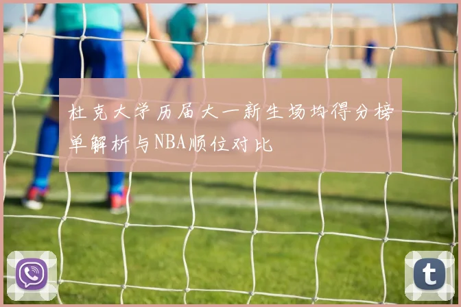 杜克大学历届大一新生场均得分榜单解析与NBA顺位对比