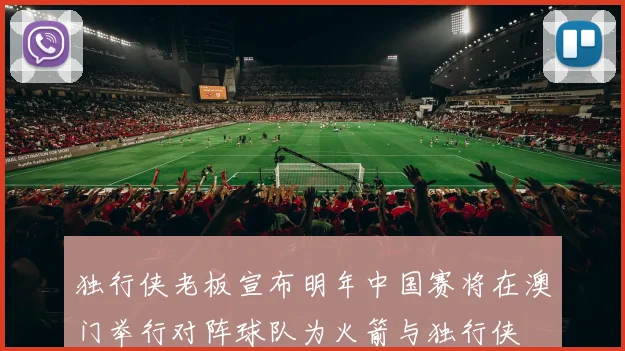 独行侠老板宣布明年中国赛将在澳门举行对阵球队为火箭与独行侠
