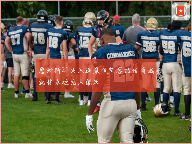 詹姆斯21次入选最佳阵容的传奇成就将永远无人能及