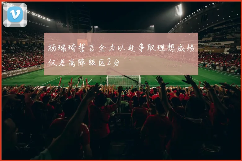 杨瑞琦誓言全力以赴争取理想成绩仅差高降级区2分