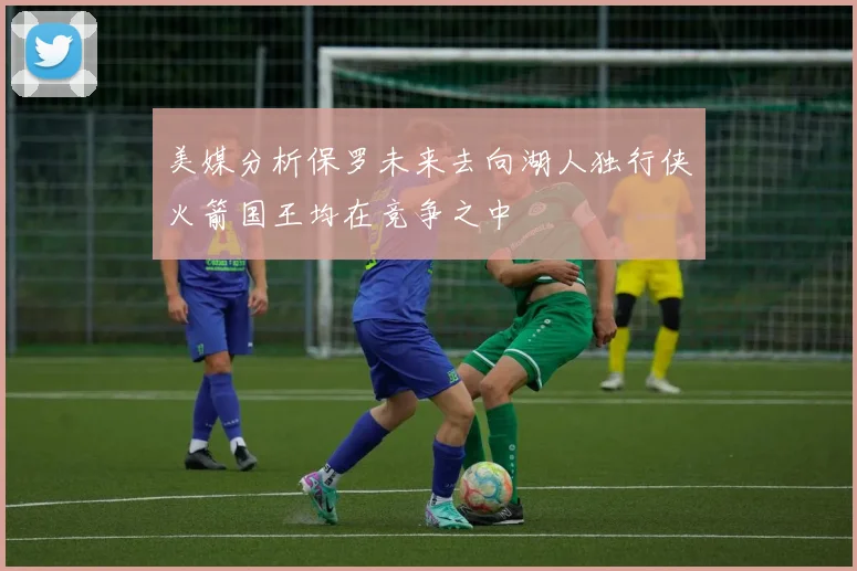 美媒分析保罗未来去向湖人独行侠火箭国王均在竞争之中