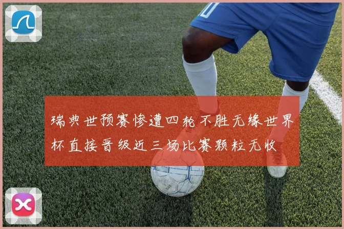 瑞典世预赛惨遭四轮不胜无缘世界杯直接晋级近三场比赛颗粒无收