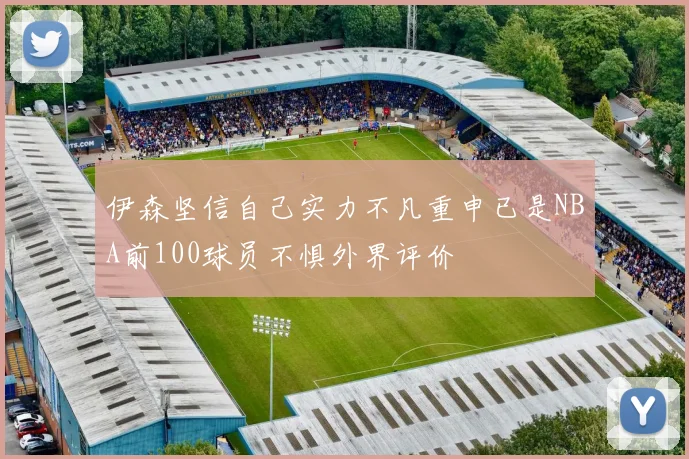 伊森坚信自己实力不凡重申已是NBA前100球员不惧外界评价