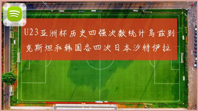 U23亚洲杯历史四强次数统计乌兹别克斯坦和韩国各四次日本沙特伊拉克三次