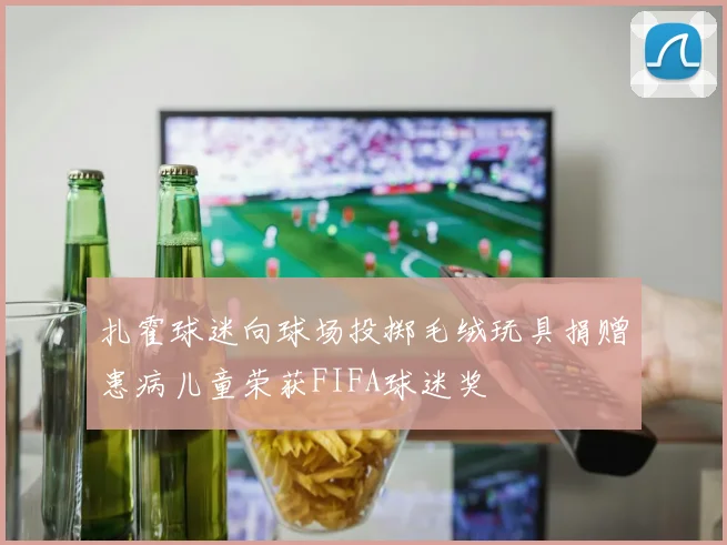扎霍球迷向球场投掷毛绒玩具捐赠患病儿童荣获FIFA球迷奖